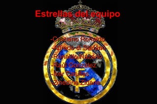 -Cristiano Ronaldo-Cristiano Ronaldo
Estrellas del equipoEstrellas del equipo
-Alfredo di Stefáno-Alfredo di Stefáno
-Ronaldo Názario-Ronaldo Názario
-Raúl González-Raúl González
-Íker Casillas-Íker Casillas
-Zinedine Zidane-Zinedine Zidane
 