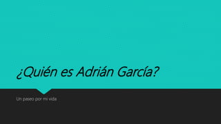 ¿Quién es Adrián García?
Un paseo por mi vida
 