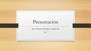 Presentación
Sara Valentina Rodríguez Sepúlveda
10-1
 