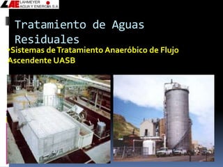 Tratamiento de Aguas
 Residuales
•Sistemas de Tratamiento Anaeróbico de Flujo
Ascendente UASB
 