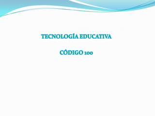 TECNOLOGÍA EDUCATIVA CÓDIGO 100 