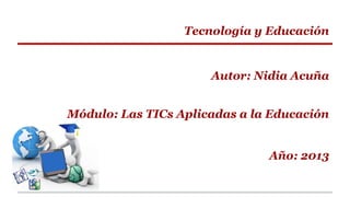 Tecnología y Educación

Autor: Nidia Acuña
Módulo: Las TICs Aplicadas a la Educación

Año: 2013

 
