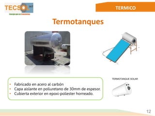TERMICO
Termotanques
• Fabricado en acero al carbón
• Capa aislante en poliuretano de 30mm de espesor.
• Cubierta exterior en epoxi-poliester horneado.
12
 