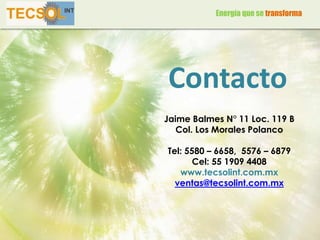 Contacto
Jaime Balmes N° 11 Loc. 119 B
Col. Los Morales Polanco
Tel: 5580 – 6658, 5576 – 6879
Cel: 55 1909 4408
www.tecsolint.com.mx
ventas@tecsolint.com.mx
Energía que se transforma
 