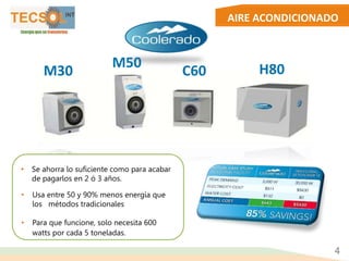 AIRE ACONDICIONADO
M50
C60 H80M30
• Se ahorra lo suficiente como para acabar
de pagarlos en 2 ó 3 años.
• Usa entre 50 y 90% menos energía que
los métodos tradicionales
• Para que funcione, solo necesita 600
watts por cada 5 toneladas.
4
 