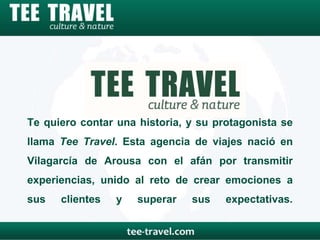 Te quiero contar una historia, y su protagonista se
llama Tee Travel. Esta agencia de viajes nació en
Vilagarcía de Arousa con el afán por transmitir
experiencias, unido al reto de crear emociones a
sus clientes y superar sus expectativas.
 