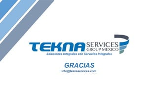 GRACIAS
info@teknaservices.com
Soluciones Integrales con Servicios Integrales
 