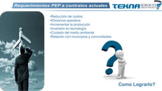 Como Lograrlo?
•Reducción de costos
•Eficiencia operativa
•Incrementar la producción
•Inversión en tecnología
•Cuidado del medio ambiente
•Relación con municipios y comunidades
 