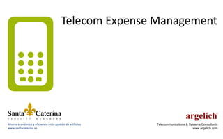 Telecom Expense Management




Ahorro económico y eficiencia en la gestión de edificios   Telecommunications & Systems Consultants
www.santacaterina.es                                                              www.argelich.com
 