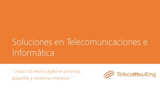 Soluciones en Telecomunicaciones e
Informática
“..reducir la brecha digital en personas,
pequeñas y medianas empresas..”
 
