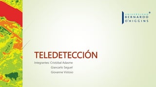 TELEDETECCIÓN
Integrantes: Cristóbal Adasme
Giancarlo Seguel
Giovanne Vistoso
 