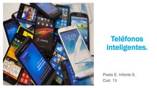 Teléfonos
inteligentes.
Paola E. Infante S.
Cod. 13
 