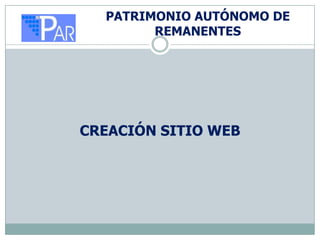 PATRIMONIO AUTÓNOMO DE
        REMANENTES




CREACIÓN SITIO WEB
 