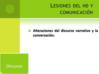 L ESIONES DEL HD Y
                               COMUNICACIÓN



              Alteraciones del discurso narrativo y la
               conversación.




Discurso
 