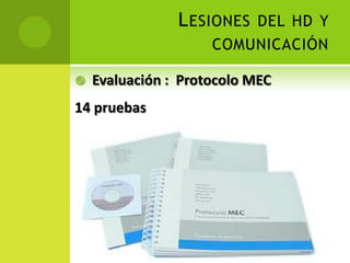 L ESIONES DEL HD Y
                     COMUNICACIÓN

   Evaluación : Protocolo MEC
14 pruebas




                            Pragmática
 