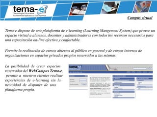 <ul><ul><li>Tema-e dispone de una plataforma de e-learning (Learning Mangement System) que provee un espacio virtual a alu...