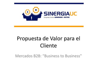 Propuesta de Valor para el Cliente  Mercados B2B: “Business to Business” 
