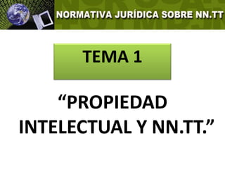 TEMA 1

    “PROPIEDAD
INTELECTUAL Y NN.TT.”
 