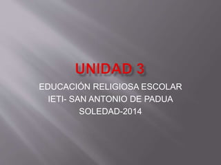 EDUCACIÓN RELIGIOSA ESCOLAR 
IETI- SAN ANTONIO DE PADUA 
SOLEDAD-2014 
 