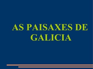 AS PAISAXES DE
    GALICIA
 
