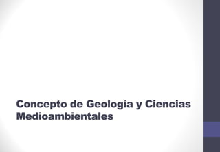 Concepto de Geología y Ciencias
Medioambientales
 