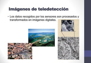 • Los datos recogidos por los sensores son procesados y
transformados en imágenes digitales.
Imágenes de teledetección
 
