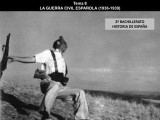 Tema 8
LA GUERRA CIVIL ESPAÑOLA (1936-1939)
2º BACHILLERATO
HISTORIA DE ESPAÑA
 