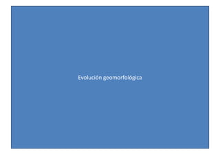 Evolución geomorfológica 
 