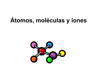 Átomos, moléculas y iones
 