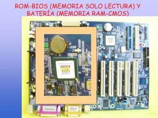 ROM-BIOS (MEMORIA SOLO LECTURA) Y
BATERÍA (MEMORIA RAM-CMOS)
 