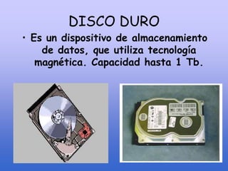 DISCO DURO
• Es un dispositivo de almacenamiento
de datos, que utiliza tecnología
magnética. Capacidad hasta 1 Tb.
 