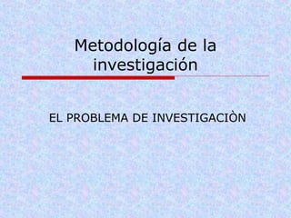Metodología de la
investigación
EL PROBLEMA DE INVESTIGACIÒN
 
