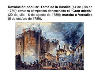 Revolución popular: Toma de la Bastilla (14 de julio de 
1789); revuelta campesina denominada el “Gran miedo” 
(20 de julio - 6 de agosto de 1789); marcha a Versalles 
(5 de octubre de 1789). 
 