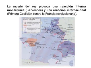 La muerte del rey provoca una reacción interna 
monárquica (La Vendée) y una reacción internacional 
(Primera Coalición contra la Francia revolucionaria). 
 