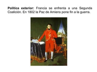 Política exterior: Francia se enfrenta a una Segunda 
Coalición. En 1802 la Paz de Amiens pone fin a la guerra. 
 