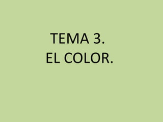 TEMA 3.
EL COLOR.
 