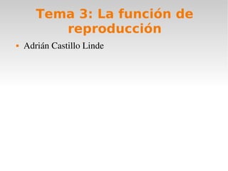 Tema 3: La función de
          reproducción
   Adrián Castillo Linde
 