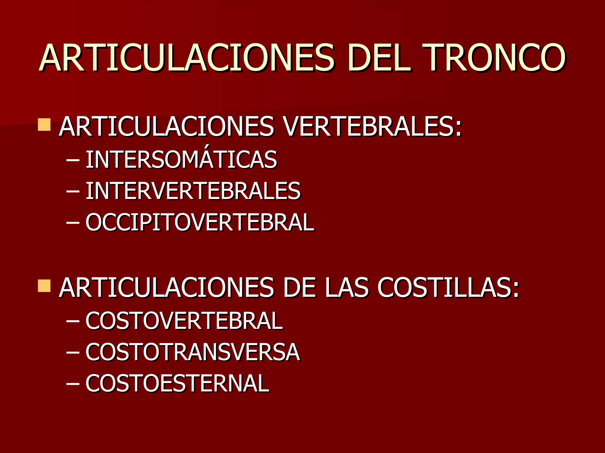 ARTICULACIONES DEL TRONCO ARTICULACIONES VERTEBRALES: INTERSOMÁTICAS INTERVERTEBRALES OCCIPITOVERTEBRAL ARTICULACIONES DE LAS COSTILLAS: COSTOVERTEBRAL COSTOTRANSVERSA COSTOESTERNAL