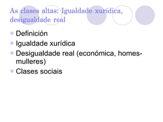 As clases altas: Igualdade xurídica, desigualdade real Definición Igualdade xurídica Desigualdade real (económica, homes-mulleres) Clases sociais 
