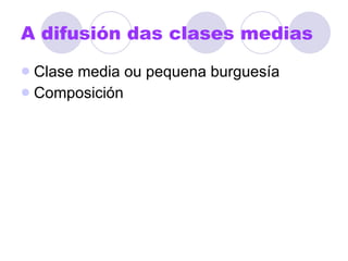 A difusión das clases medias Clase media ou pequena burguesía Composición 