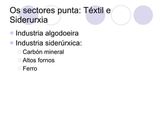 Os sectores punta: Téxtil e Siderurxia Industria algodoeira Industria siderúrxica: Carbón mineral Altos fornos Ferro 