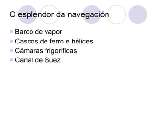 O esplendor da navegación Barco de vapor Cascos de ferro e hélices Cámaras frigoríficas Canal de Suez 