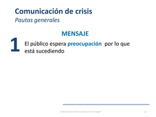 Comunicación de crisis
Pautas generales
El público espera preocupación por lo que
está sucediendo1
MENSAJE
Gestión de la comunicación y de la imagen 52
 
