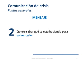 Comunicación de crisis
Pautas generales
MENSAJE
Quiere saber qué se está haciendo para
solventarlo2
Gestión de la comunicación y de la imagen 53
 
