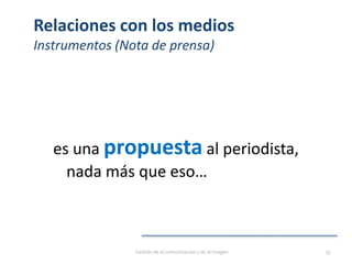 Relaciones con los medios
Instrumentos (Nota de prensa)
es una propuesta al periodista,
nada más que eso…
Gestión de la comunicación y de la imagen 97
 