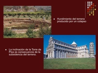  Hundimiento del terreno
producido por un colapso
 La inclinación de la Torre de
Pisa es consecuencia de la
subsidencia del terreno.
 