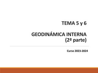 TEMA 5 y 6
GEODINÁMICA INTERNA
(2ª parte)
Curso 2023-2024
 