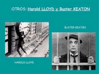 OTROS: Harold LLOYD y Buster KEATON



                       BUSTER KEATON




 HAROLD LLOYD
 