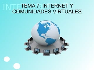 TEMA 7: INTERNET Y
COMUNIDADES VIRTUALES
 