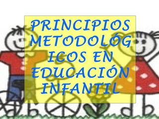 PRINCIPIOS
METODOLÓG
ICOS EN
EDUCACIÓN
INFANTIL
 